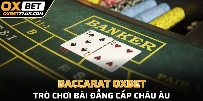 Baccarat OXBET là trò chơi bài đẳng cấp châu Âu