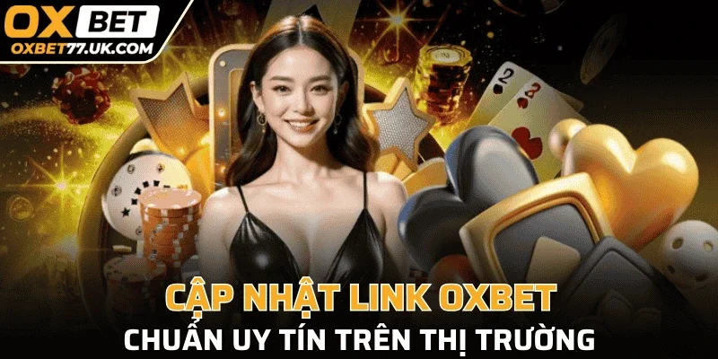 Cập nhật link nhà cái OXBET chuẩn uy tín trên thị trường