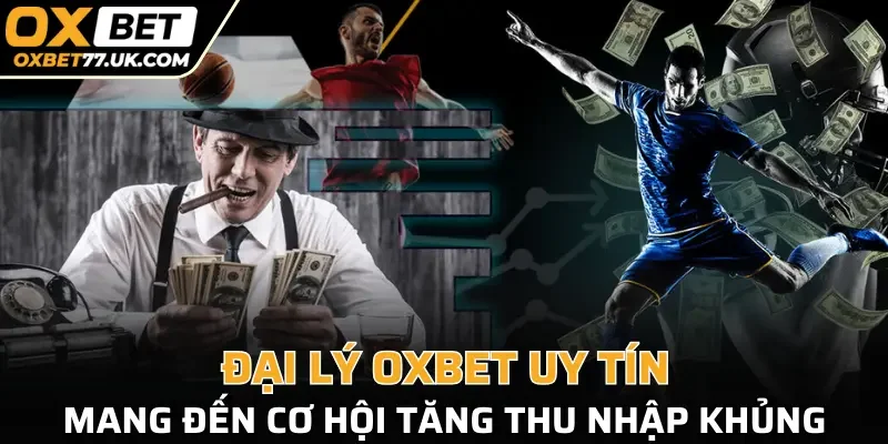 Đại lý OXBET uy tín, mang đến cơ hội tăng thu nhập khủng