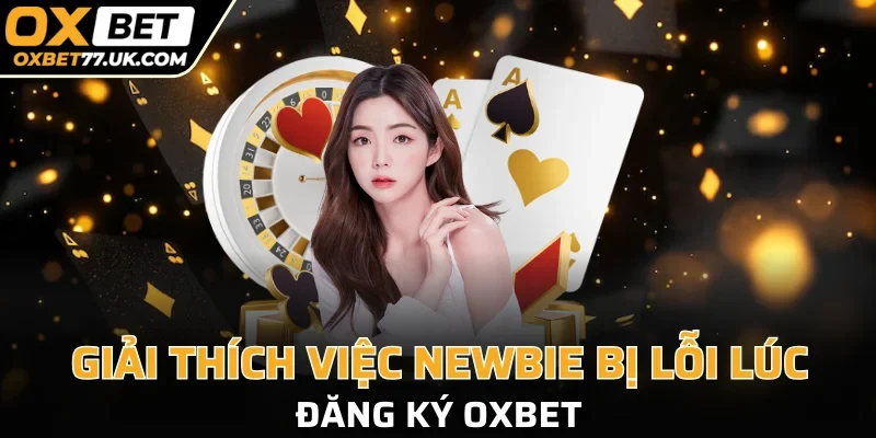 Giải thích cặn kẽ vấn đề liên quan tới lỗi đăng ký OXBET