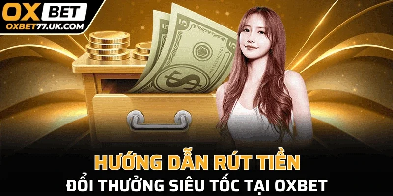 Hướng dẫn rút tiền, đổi thưởng siêu tốc tại OXBET