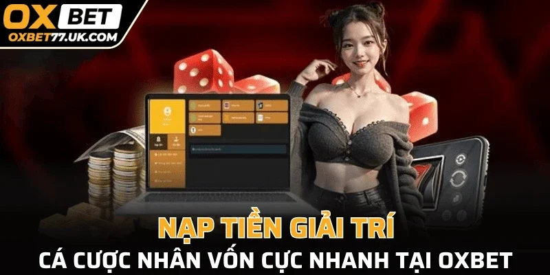 Nạp tiền giải trí, cá cược nhân vốn cực nhanh tại OXBET