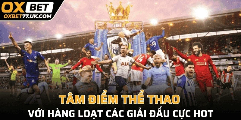 Tâm điểm thể thao với hàng loạt các giải đấu cực hot